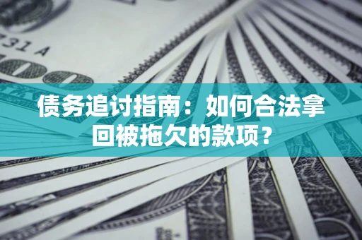 北京债务追讨指南：如何合法拿回被拖欠的款项？