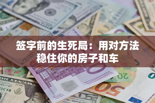 北京签字前的生死局：用对方法稳住你的房子和车