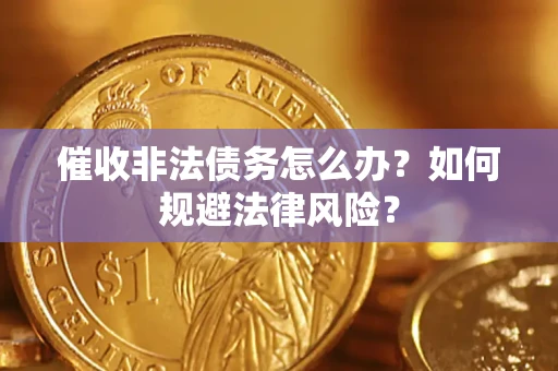 北京催收非法债务怎么办？如何规避法律风险？