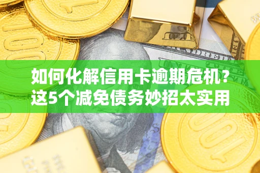 北京如何化解信用卡逾期危机？这5个减免债务妙招太实用