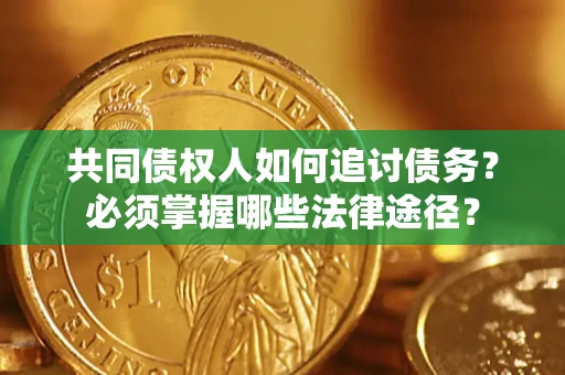北京共同债权人如何追讨债务？必须掌握哪些法律途径？