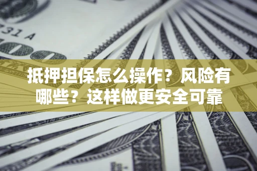 北京抵押担保怎么操作？风险有哪些？这样做更安全可靠