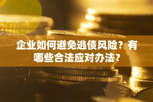 北京企业如何避免逃债风险？有哪些合法应对办法？