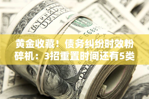 北京黄金收藏！债务纠纷时效粉碎机：3招重置时间还有5类不设年限的特殊债务