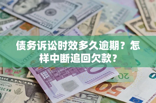 北京债务诉讼时效多久逾期？怎样中断追回欠款？