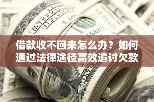 北京借款收不回来怎么办?如何通过法律途径高效追讨欠款? 北京借款收不回来怎么办?如何通过法律途径高效追讨欠款?