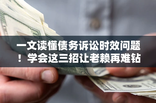 北京一文读懂债务诉讼时效问题！学会这三招让老赖再难钻空子