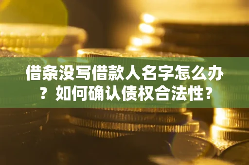 北京借条没写借款人名字怎么办？如何确认债权合法性？