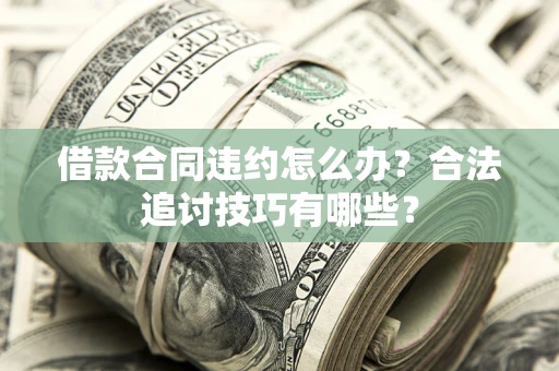 北京借款合同违约怎么办？合法追讨技巧有哪些？