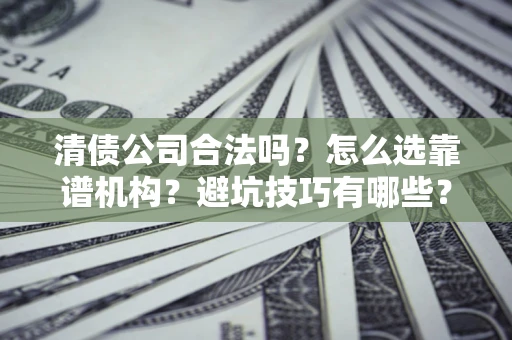 北京清债公司合法吗？怎么选靠谱机构？避坑技巧有哪些？