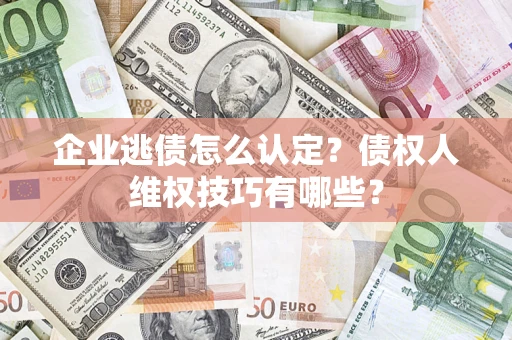 北京企业逃债怎么认定？债权人维权技巧有哪些？
