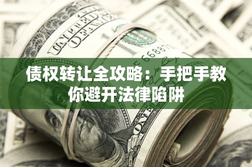 北京债权转让全攻略：手把手教你避开法律陷阱