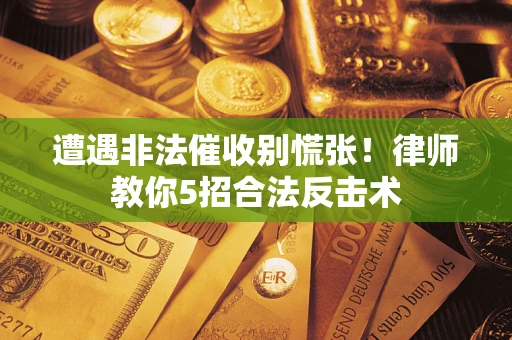 北京遭遇非法催收别慌张！律师教你5招合法反击术
