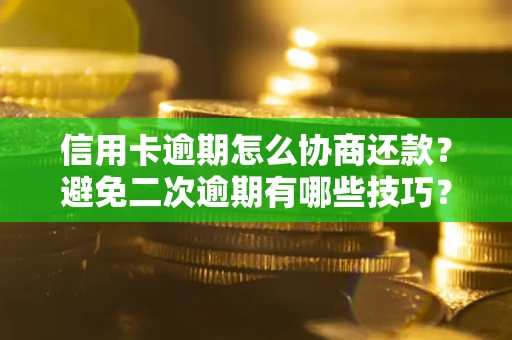 北京信用卡逾期怎么协商还款？避免二次逾期有哪些技巧？