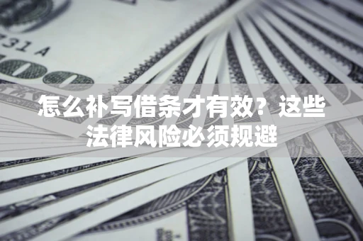 北京怎么补写借条才有效？这些法律风险必须规避