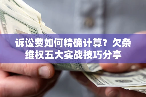 北京诉讼费如何精确计算？欠条维权五大实战技巧分享