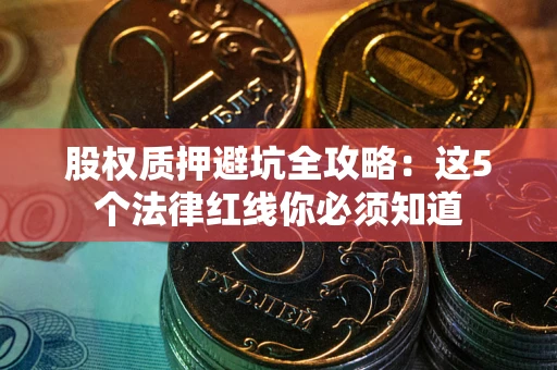 北京股权质押避坑全攻略：这5个法律红线你必须知道