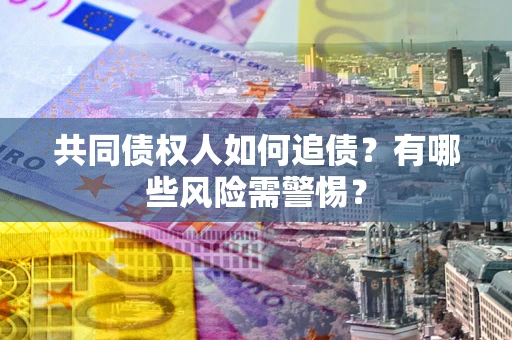 北京共同债权人如何追债？有哪些风险需警惕？