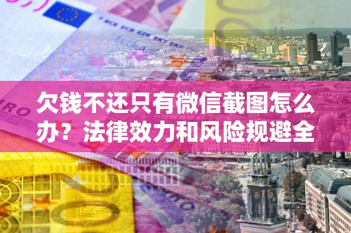 北京欠钱不还只有微信截图怎么办？法律效力和风险规避全解析