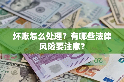 北京坏账怎么处理？有哪些法律风险要注意？