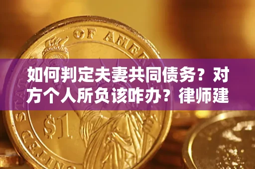 北京如何判定夫妻共同债务？对方个人所负该咋办？律师建议
