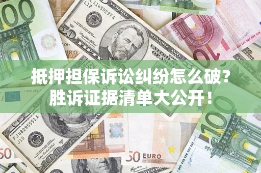 北京抵押担保诉讼纠纷怎么破？胜诉证据清单大公开！