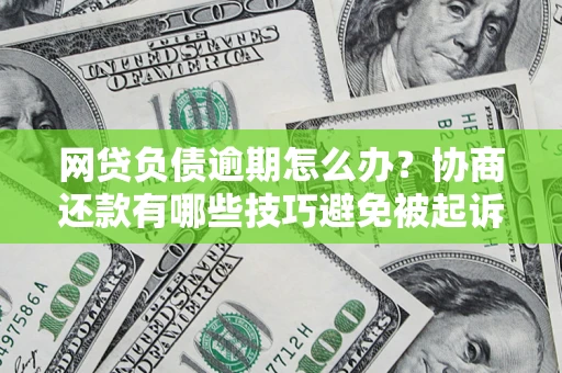 北京网贷负债逾期怎么办？协商还款有哪些技巧避免被起诉？