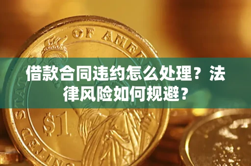 北京借款合同违约怎么处理？法律风险如何规避？