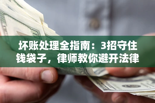 北京坏账处理全指南：3招守住钱袋子，律师教你避开法律雷区