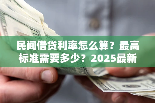 北京民间借贷利率怎么算？最高标准需要多少？2025最新避坑指南