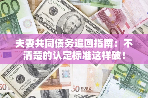 北京夫妻共同债务追回指南：不清楚的认定标准这样破！