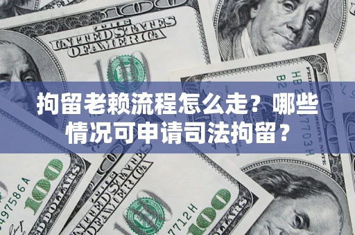 北京拘留老赖流程怎么走?哪些情况可申请司法拘留? 北京拘留老赖流程怎么走?哪些情况可申请司法拘留?