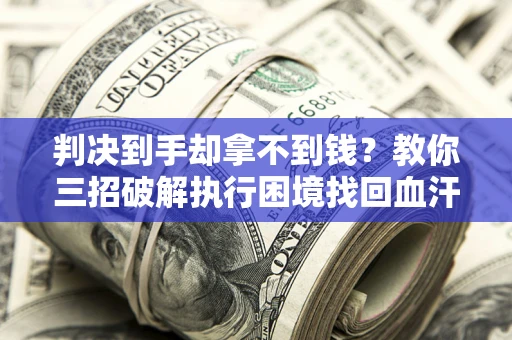 北京判决到手却拿不到钱？教你三招破解执行困境找回血汗钱