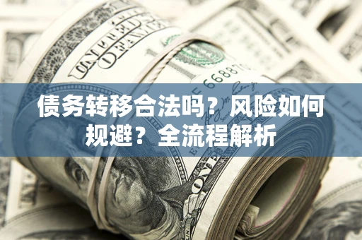 北京债务转移合法吗？风险如何规避？全流程解析