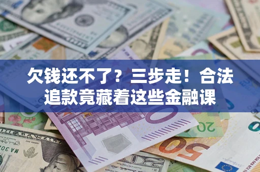 北京欠钱还不了？三步走！合法追款竟藏着这些金融课