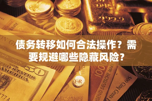 北京债务转移如何合法操作？需要规避哪些隐藏风险？