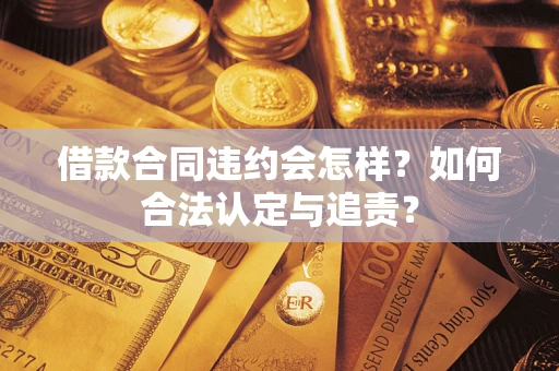北京借款合同违约会怎样？如何合法认定与追责？