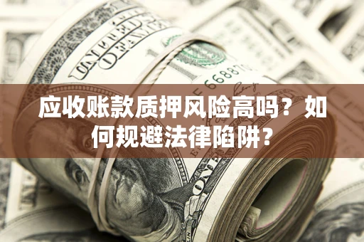 北京应收账款质押风险高吗？如何规避法律陷阱？