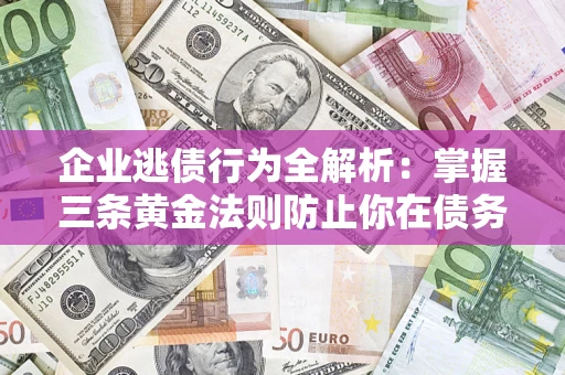 北京企业逃债行为全解析：掌握三条黄金法则防止你在债务乱局中“踩雷”