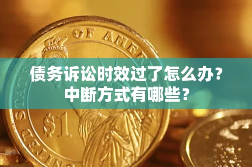 北京债务诉讼时效过了怎么办？中断方式有哪些？