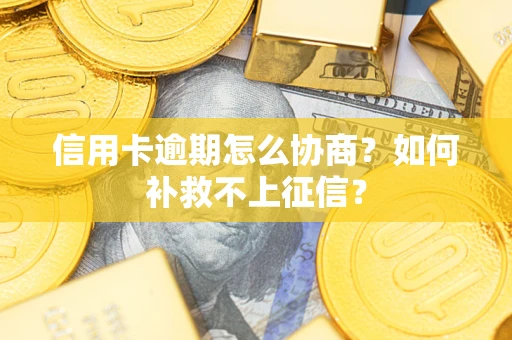 北京信用卡逾期怎么协商？如何补救不上征信？