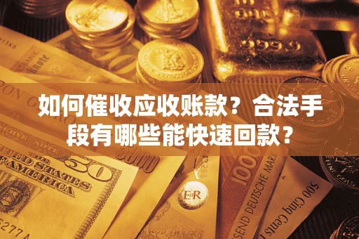 北京如何催收应收账款？合法手段有哪些能快速回款？