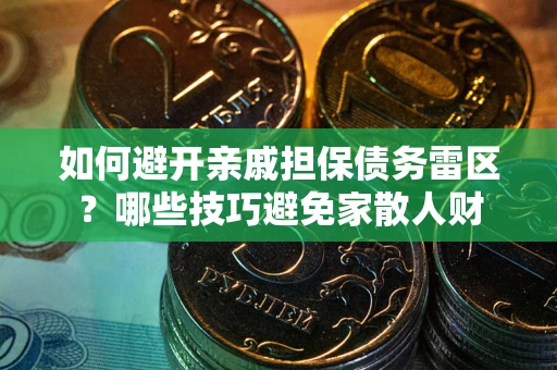 北京如何避开亲戚担保债务雷区？哪些技巧避免家散人财