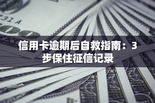 北京信用卡逾期后自救指南：3步保住征信记录