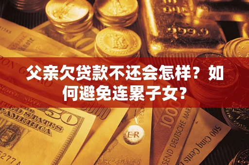 北京父亲欠贷款不还会怎样？如何避免连累子女？