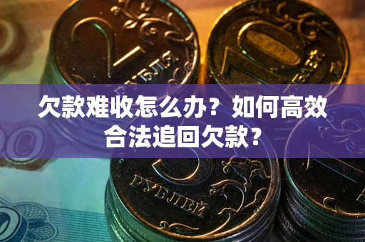 北京欠款难收怎么办？如何高效合法追回欠款？