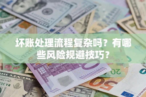 北京坏账处理流程复杂吗？有哪些风险规避技巧？