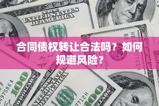 北京合同债权转让合法吗？如何规避风险？