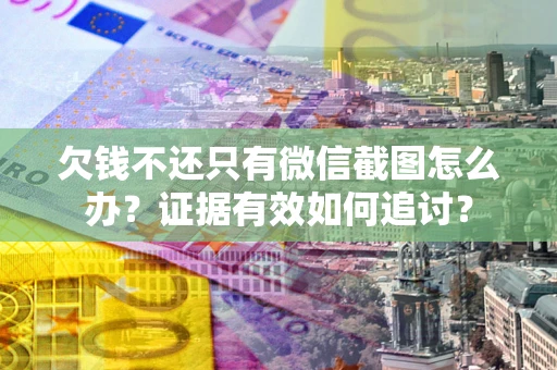 北京欠钱不还只有微信截图怎么办？证据有效如何追讨？