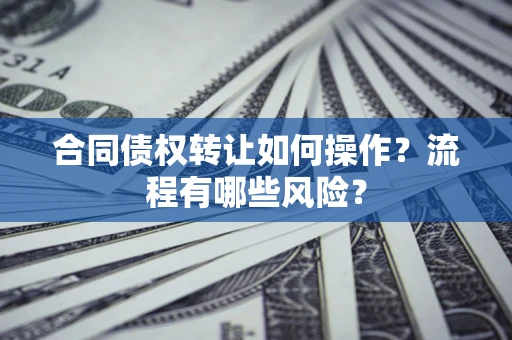 北京合同债权转让如何操作？流程有哪些风险？